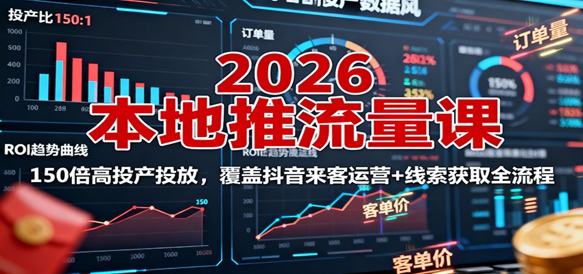 2026本地推流量课：150倍高投产投放，覆盖抖音来客运营+线索获取全流程 - 吾爱随笔资源网