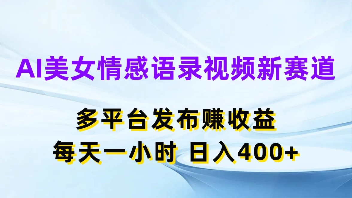 AI美女情感语录视频新赛道，多平台发布赚收益，每天一小时日入400+ - 吾爱随笔资源网