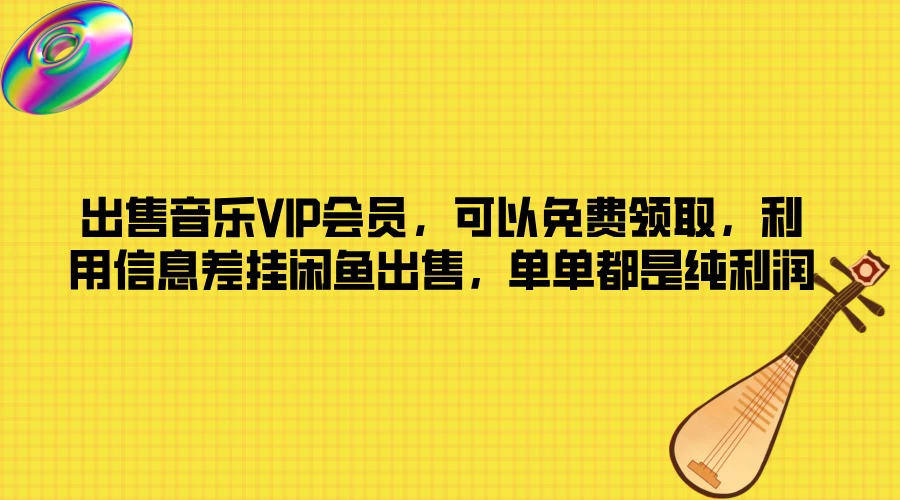 出售音乐VIP会员，可以免费领取，利用信息差挂闲鱼出售，单单都是纯利润 - 吾爱随笔资源网