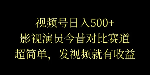 视频号日入500+，影视演员今昔对比赛道，超简单，发视频就有收益 - 吾爱随笔资源网