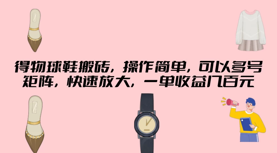 得物球鞋搬砖，操作简单，可以多号矩阵，快速放大，一单收益几百元 - 吾爱随笔资源网