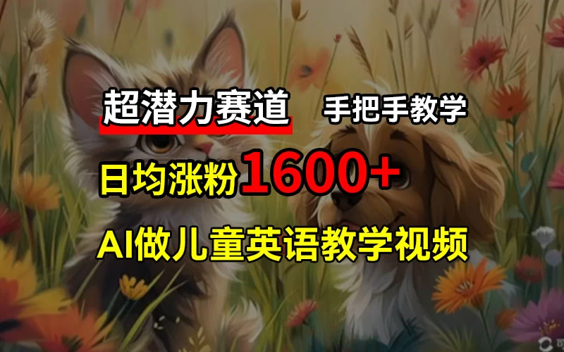 超潜力赛道，免费AI做儿童英语教学视频，3个月涨粉10w+，手把手教学，在家轻松获取被动收入 - 吾爱随笔资源网