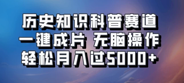 历史知识科普赛道一键成片,无脑操作,轻松月入过5000+ - 吾爱随笔资源网