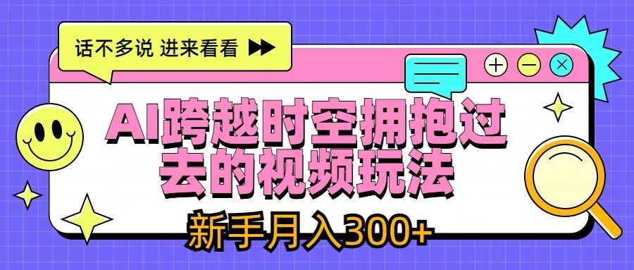 AI跨越时空拥抱过去视频玩法，最新AI玩法，新手月入300+ - 吾爱随笔资源网