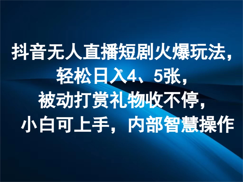 抖音无人直播短剧火爆玩法，轻松日入4、5张，被动打赏礼物收不停，小白可上手，内部智慧操作 - 吾爱随笔资源网