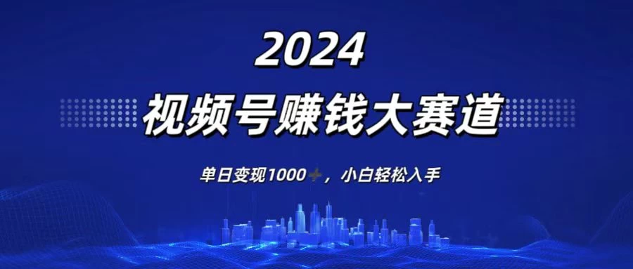 2024视频号赚钱大赛道，单日变现1000+，小白轻松入手 - 吾爱随笔资源网