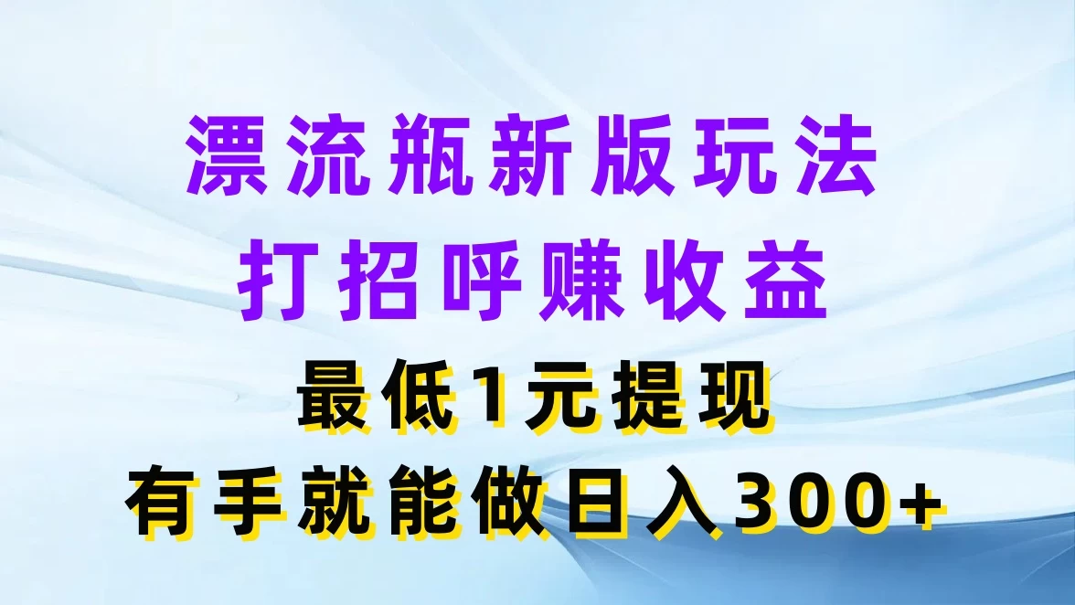 漂流瓶新版玩法，打招呼赚收益，最低1元提现，有手就能做日入300+ - 吾爱随笔资源网