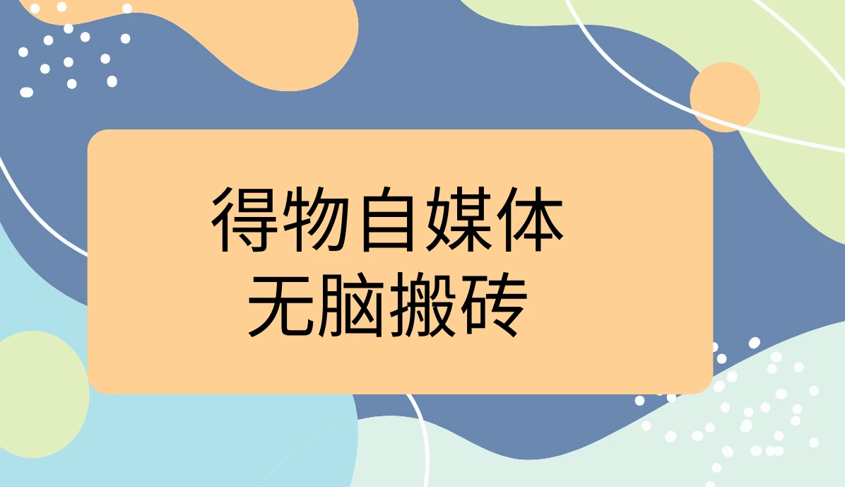 得物自媒体无脑搬砖轻松月入5000+ - 吾爱随笔资源网