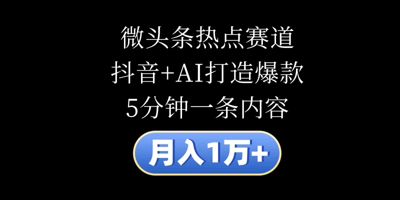 月入1万+，微头条热点赛道，抖音+AI打造爆款，5分钟一条内容 - 吾爱随笔资源网