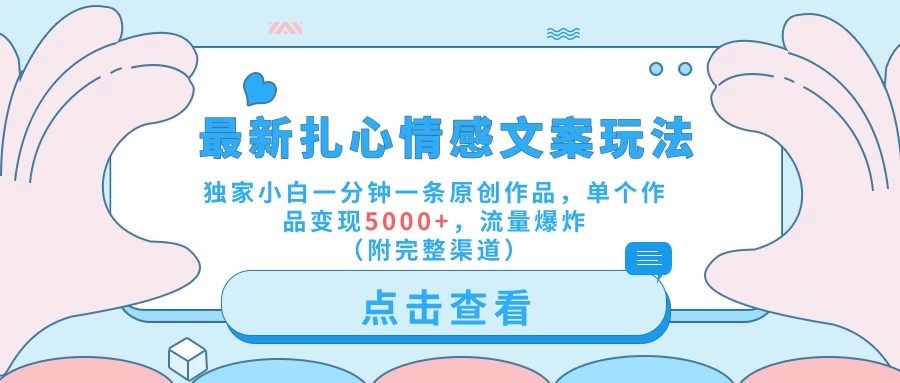 最新扎心情感文案玩法,独家小白一分钟一条原创作品,单个作品变现5000+,流量爆炸(附完整渠道) - 吾爱随笔资源网