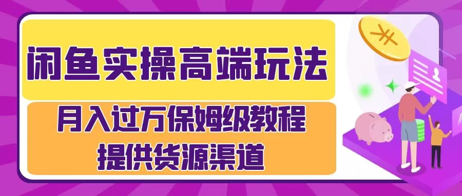 闲鱼实操高端玩法，月入过万保姆级教程，提供货源渠道 - 吾爱随笔资源网