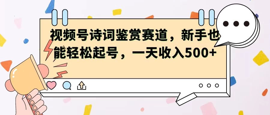 视频号赛道——诗词鉴赏，新手也能轻松起号，一天收入500+ - 吾爱随笔资源网