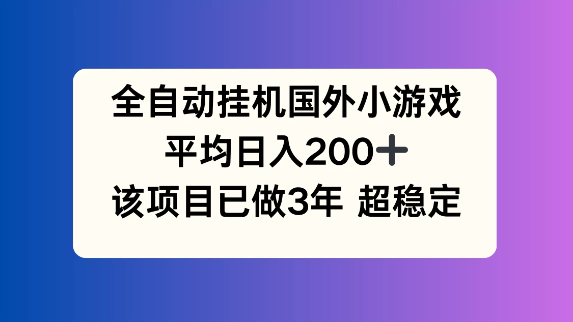 全自动挂机国外小游戏，平均日入200+，此项目已经做了3年，稳定持久 - 吾爱随笔资源网