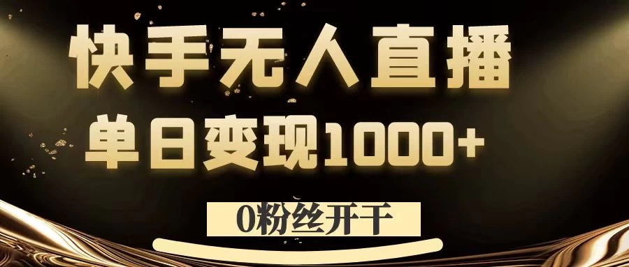 0粉丝开干，快手无人直播，单日变现1000+ - 吾爱随笔资源网