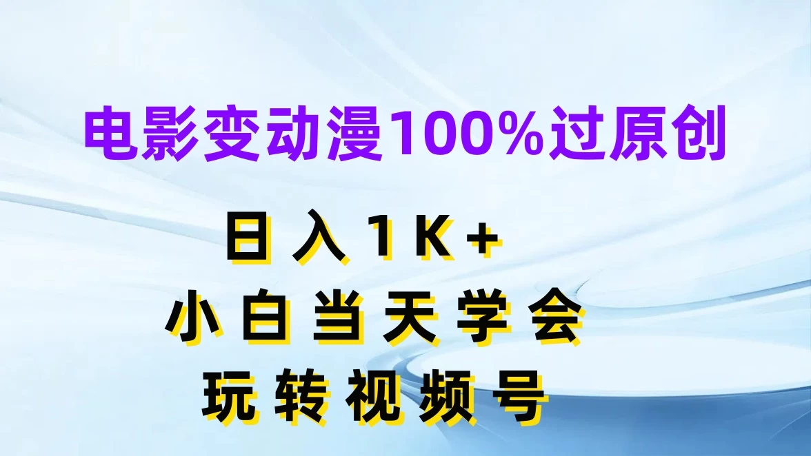 电影变动漫100%过原创，日入1K+，小白当天学会玩转视频号 - 吾爱随笔资源网