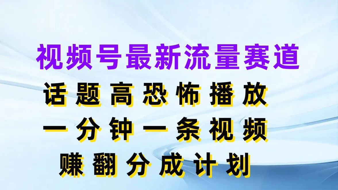 视频号最新流量赛道，话题高恐怖播放，一分钟一条视频赚翻分成计划 - 吾爱随笔资源网