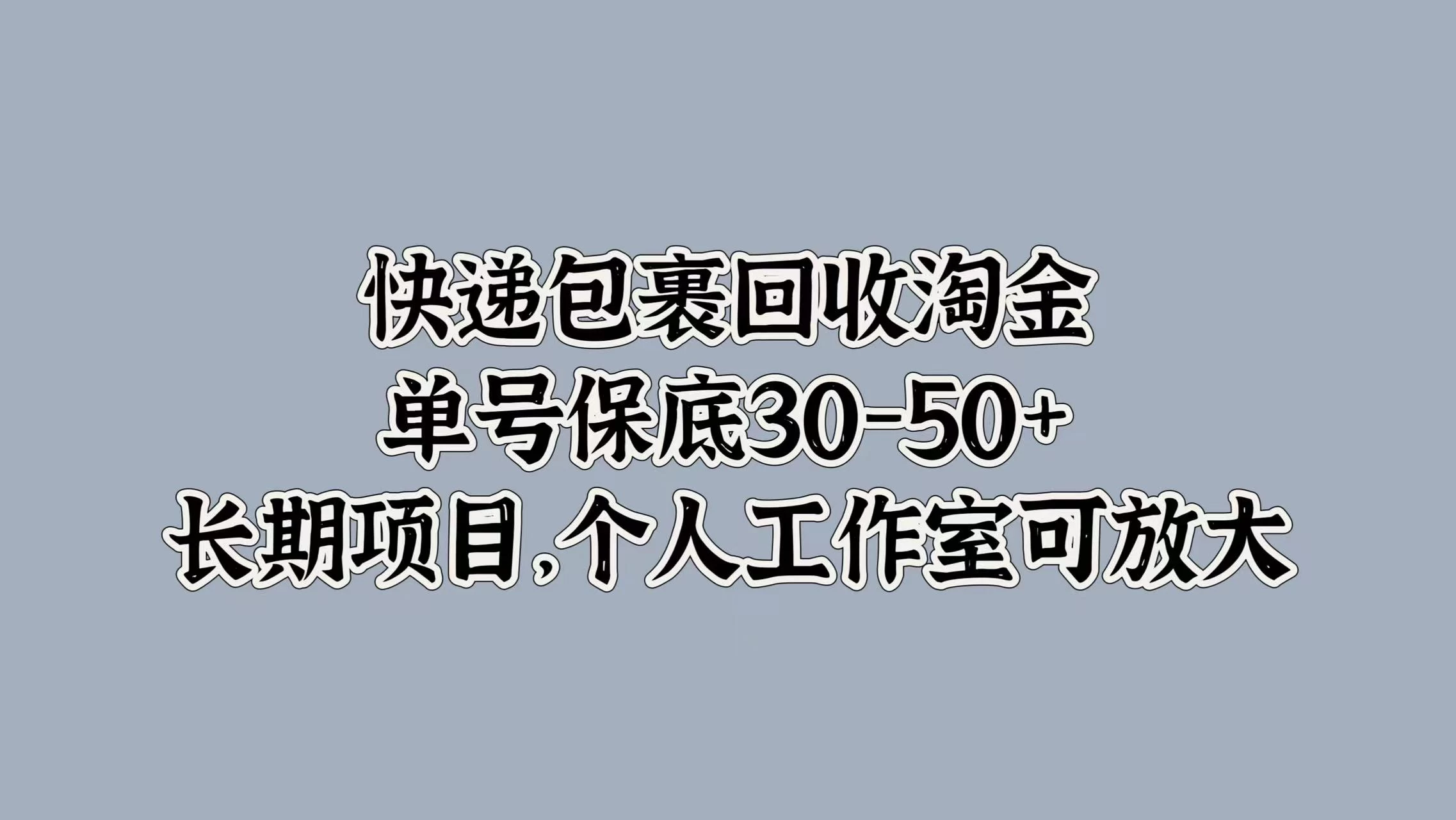 快递包裹回收淘金，单号保底30-50+，长期项目，个人工作室可放大 - 吾爱随笔资源网