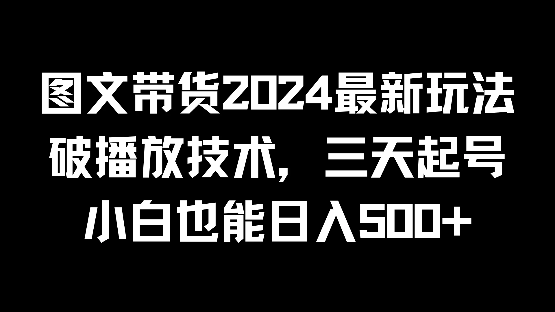 图文带货2024最新玩法，破播放技术，三天起号，小白也能日入500+ - 吾爱随笔资源网
