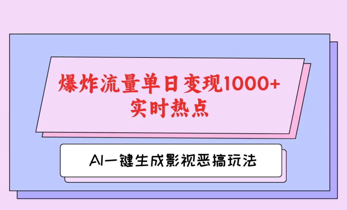 AI一键生成原创视频，影视恶搞玩法，蹭实时热点爆炸流量单日变现1000+ - 吾爱随笔资源网