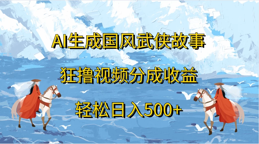 AI生成国风武侠故事，狂撸视频分成收益，轻松日入500+ - 吾爱随笔资源网