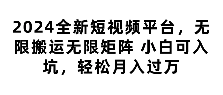 2024全新短视频平台,无限搬运无限矩阵,小白可入坑,轻松月入过万 - 吾爱随笔资源网