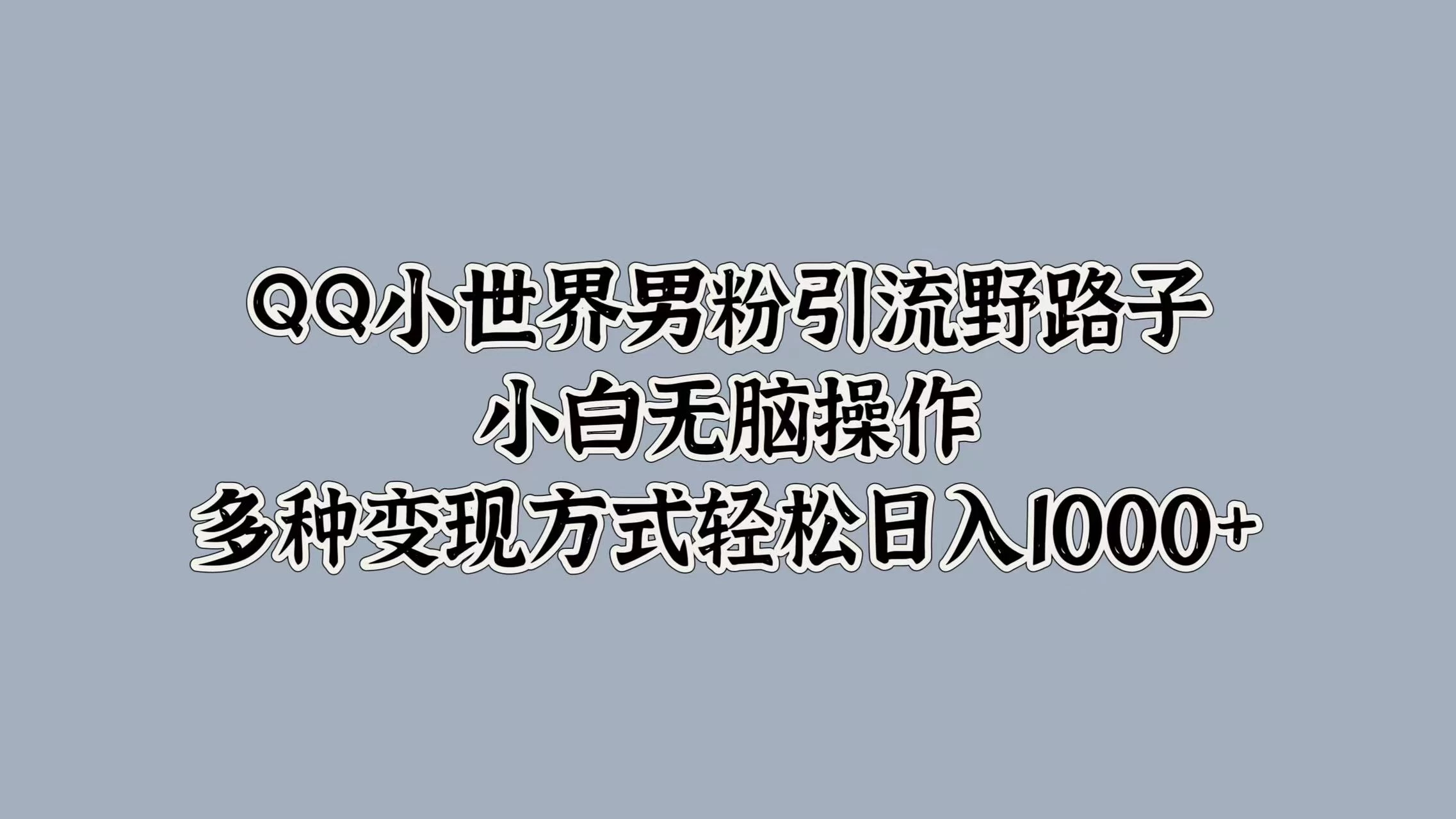 QQ小世界男粉引流野路子，小白无脑操作，多种变现方式轻松日入1000+ - 吾爱随笔资源网