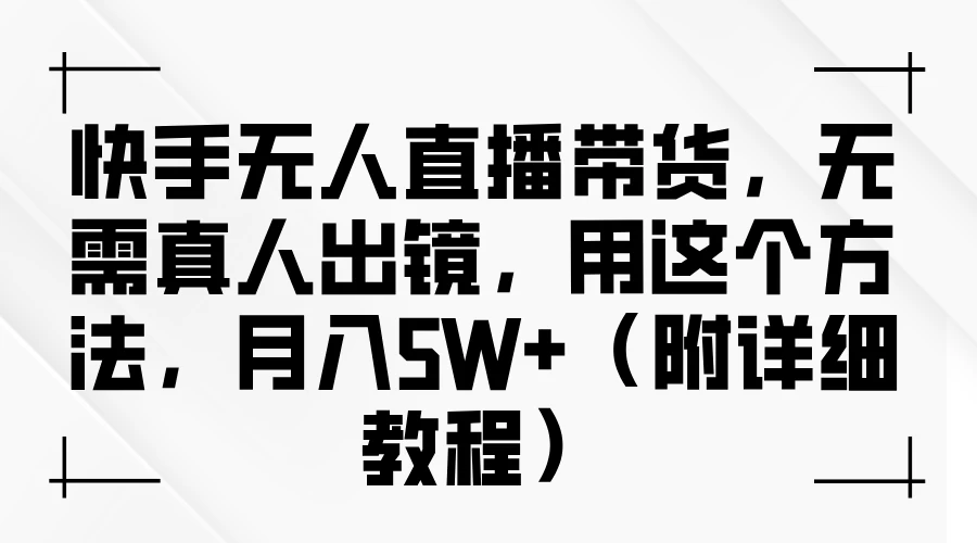 快手无人直播带货，无需真人出镜，用这个方法，月入5W+（附详细教程） - 吾爱随笔资源网