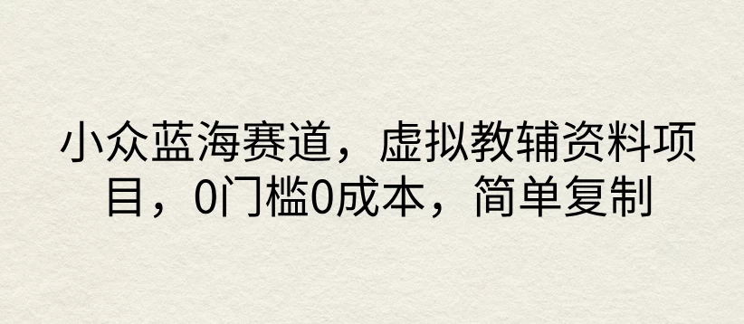 小众蓝海赛道，虚拟教辅资料项目，0门槛0成本，简单复制 - 吾爱随笔资源网