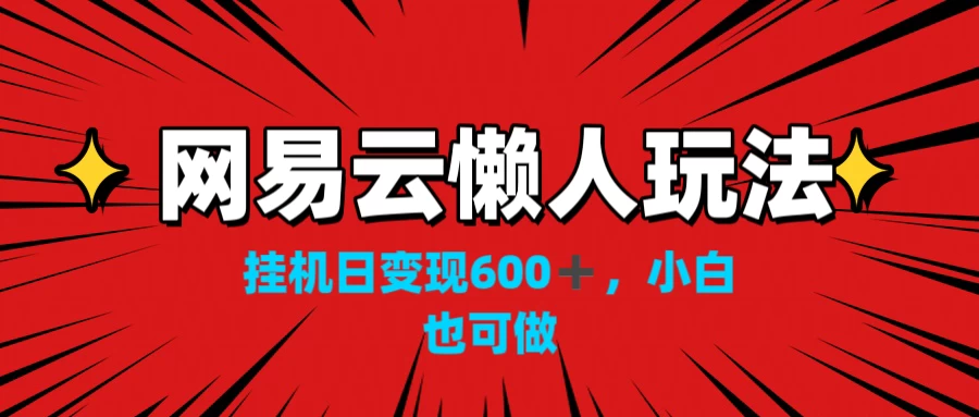 网易云懒人玩法，挂机日变现600+，小白也能做 - 吾爱随笔资源网
