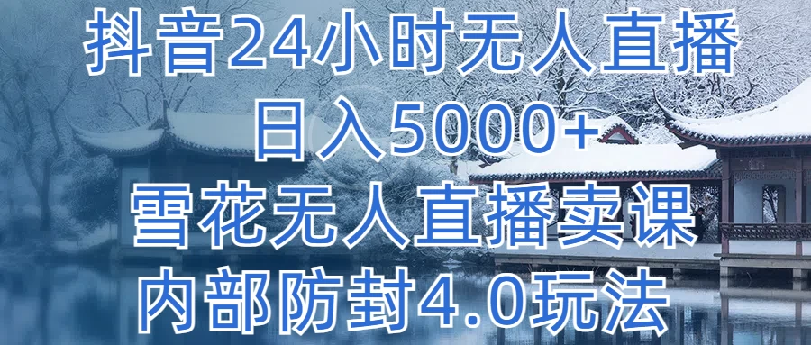 抖音24小时无人直播，日入5000+，雪花无人直播卖课，内部防封4.0玩法 - 吾爱随笔资源网