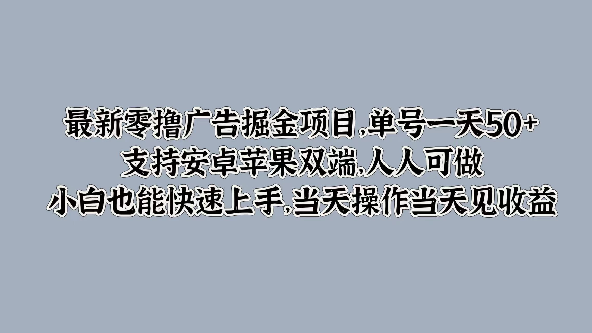 最新零撸广告掘金项目，单号一天50+，支持安卓苹果双端，人人可做，小白也能快速上手，当天操作当天见收益 - 吾爱随笔资源网