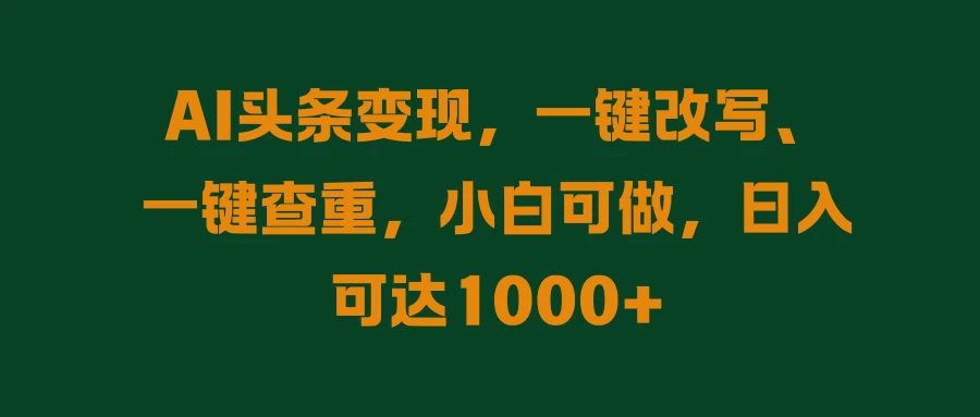 AI头条变现，一键改写、一键查重，小白可做，日入可达1000+ - 吾爱随笔资源网