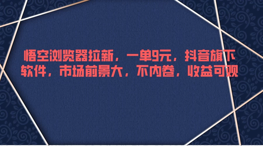 悟空浏览器拉新，一单9元，抖音旗下软件，市场前景大，不内卷，收益可观 - 吾爱随笔资源网