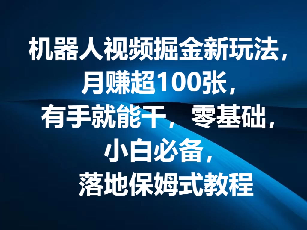 机器人视频掘金新玩法，月赚超100张，有手就能干，零基础，小白必备，落地保姆式教程 - 吾爱随笔资源网