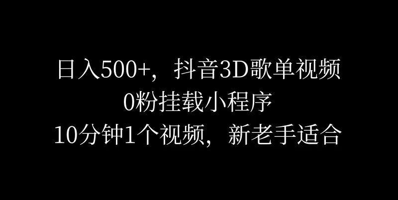 日入500+，抖音3D歌单视频，0粉挂载小程序，10分钟1个视频，新老手适合 - 吾爱随笔资源网