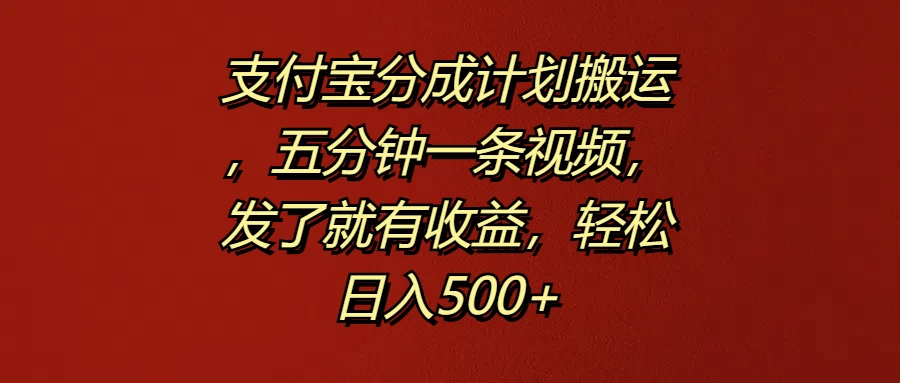 支付宝分成计划搬运，五分钟一条视频，发了就有收益，轻松日入500+ - 吾爱随笔资源网