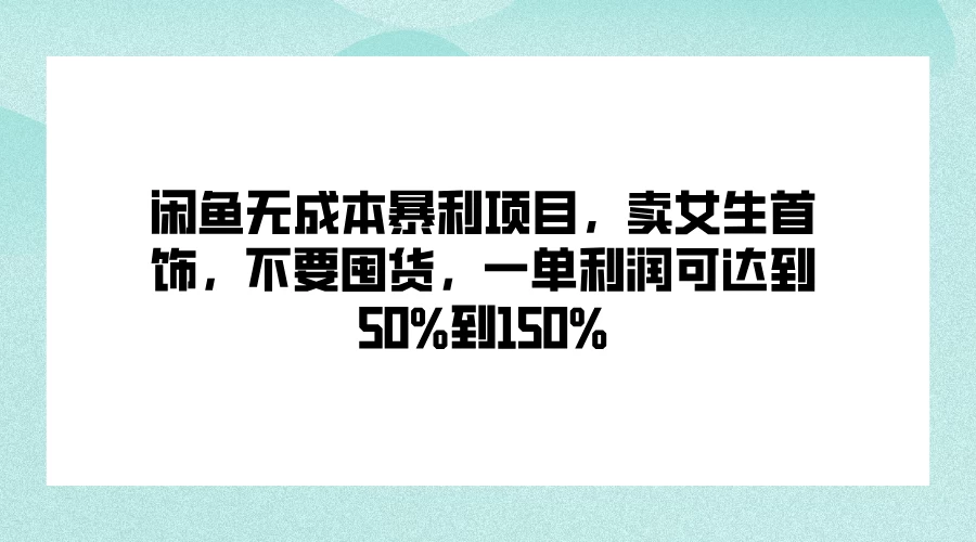 闲鱼无成本暴利项目，卖女生首饰，不要囤货，一单利润可达到50%到150% - 吾爱随笔资源网