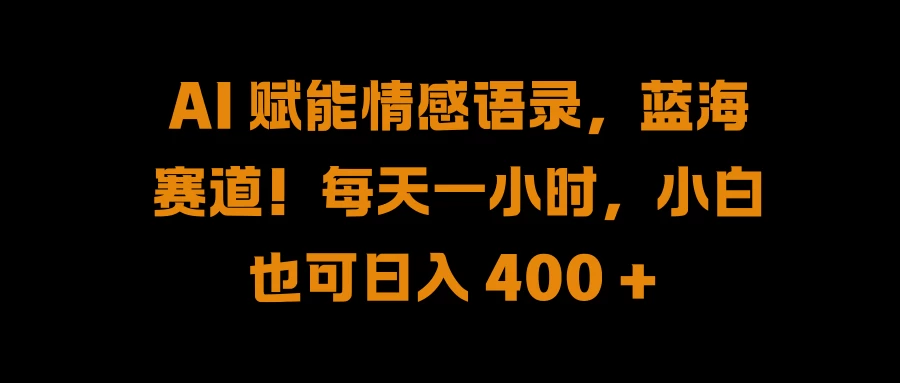 AI 赋能情感语录，蓝海赛道！每天一小时，小白也可日入 400 + - 吾爱随笔资源网