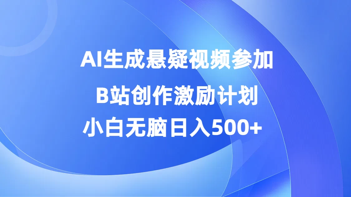 AI生成悬疑视频参加B站创作激励计划，小白无脑日入500+ - 吾爱随笔资源网