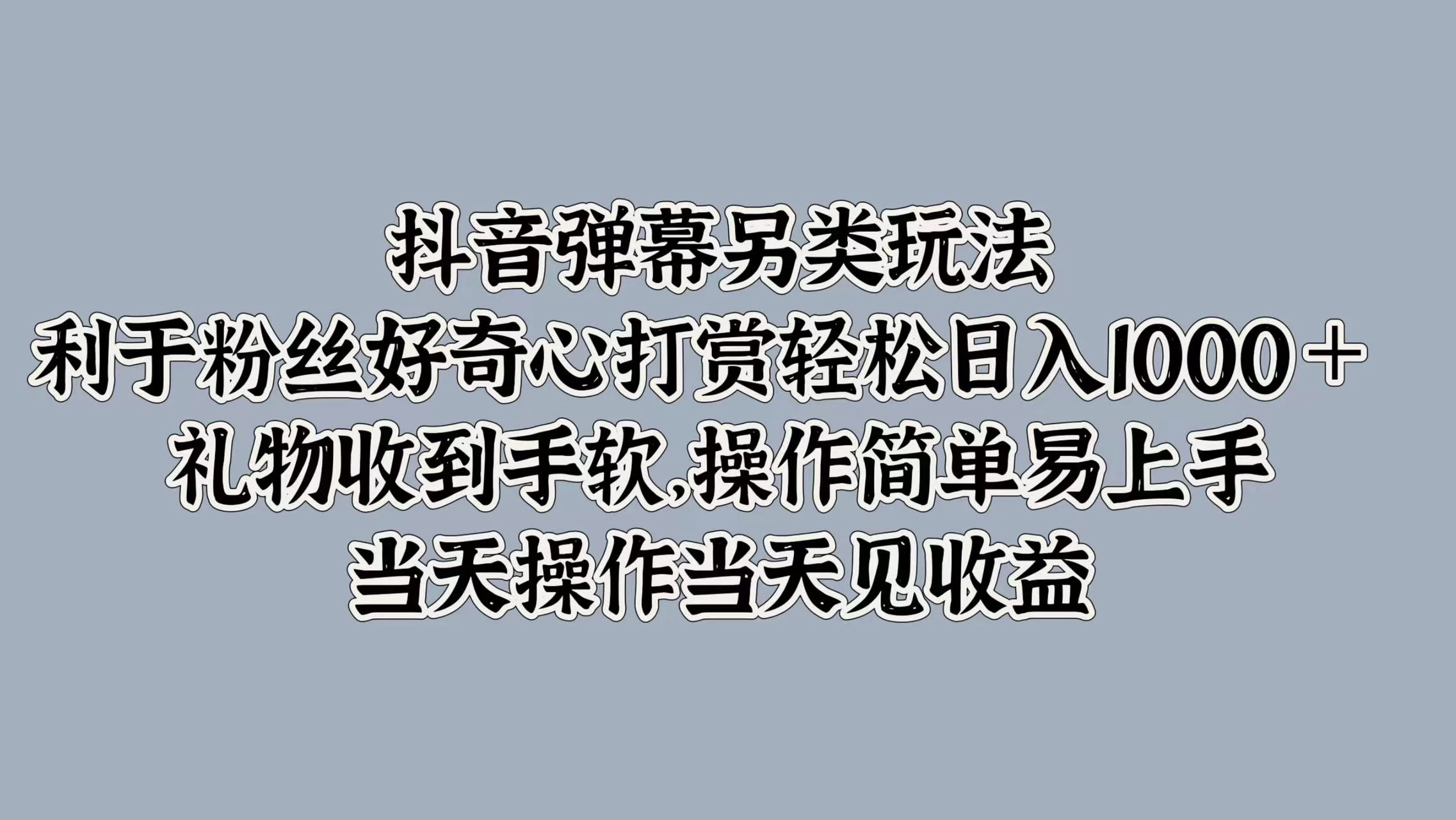 抖音弹幕另类玩法，利于粉丝好奇心打赏轻松日入1000＋ 礼物收到手软，操作简单易上手，当天操作当天见收益 - 吾爱随笔资源网