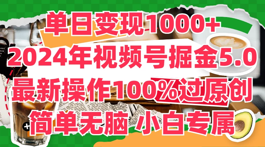 单日变现1000+，2024年视频号掘金5.0，最新骚操作100%过原创玩法，简单无脑，小白专属 - 吾爱随笔资源网