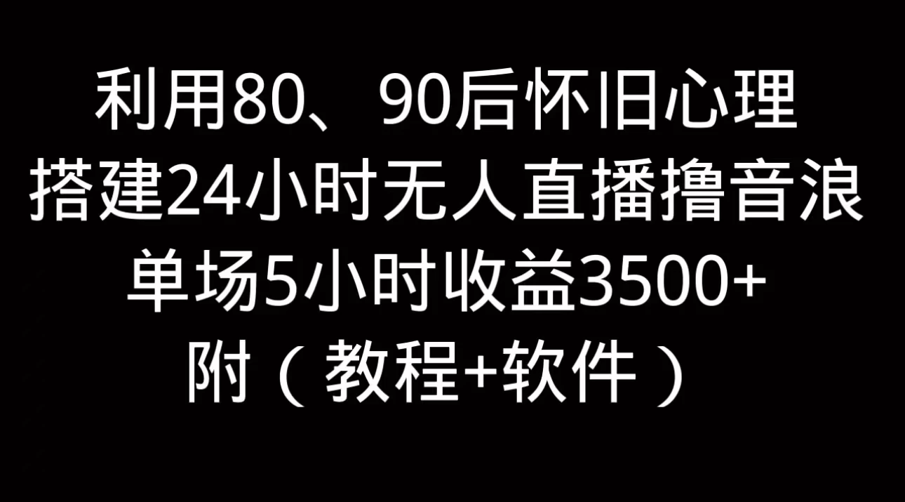 利用80、90后怀旧的心理，搭建24小时无人直播撸音浪，单场5小时直播收益3600+，附带（教程+软件） - 吾爱随笔资源网