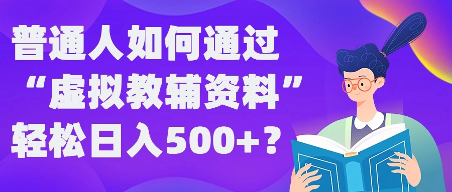 普通人如何通过“虚拟教辅”资料轻松日入500+ - 吾爱随笔资源网