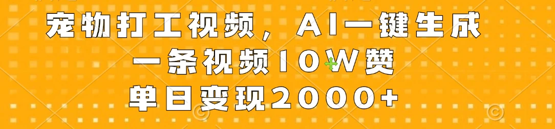 宠物打工视频，AI一键生成，一条视频10W赞，单日变现2000+ - 吾爱随笔资源网
