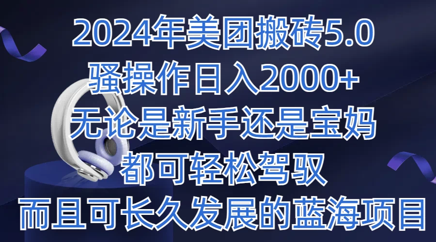 2024年美团搬砖5.0，日入1000+，无论是新手还是宝妈都可轻松驾驭，而且可长久发展的蓝海项目 - 吾爱随笔资源网