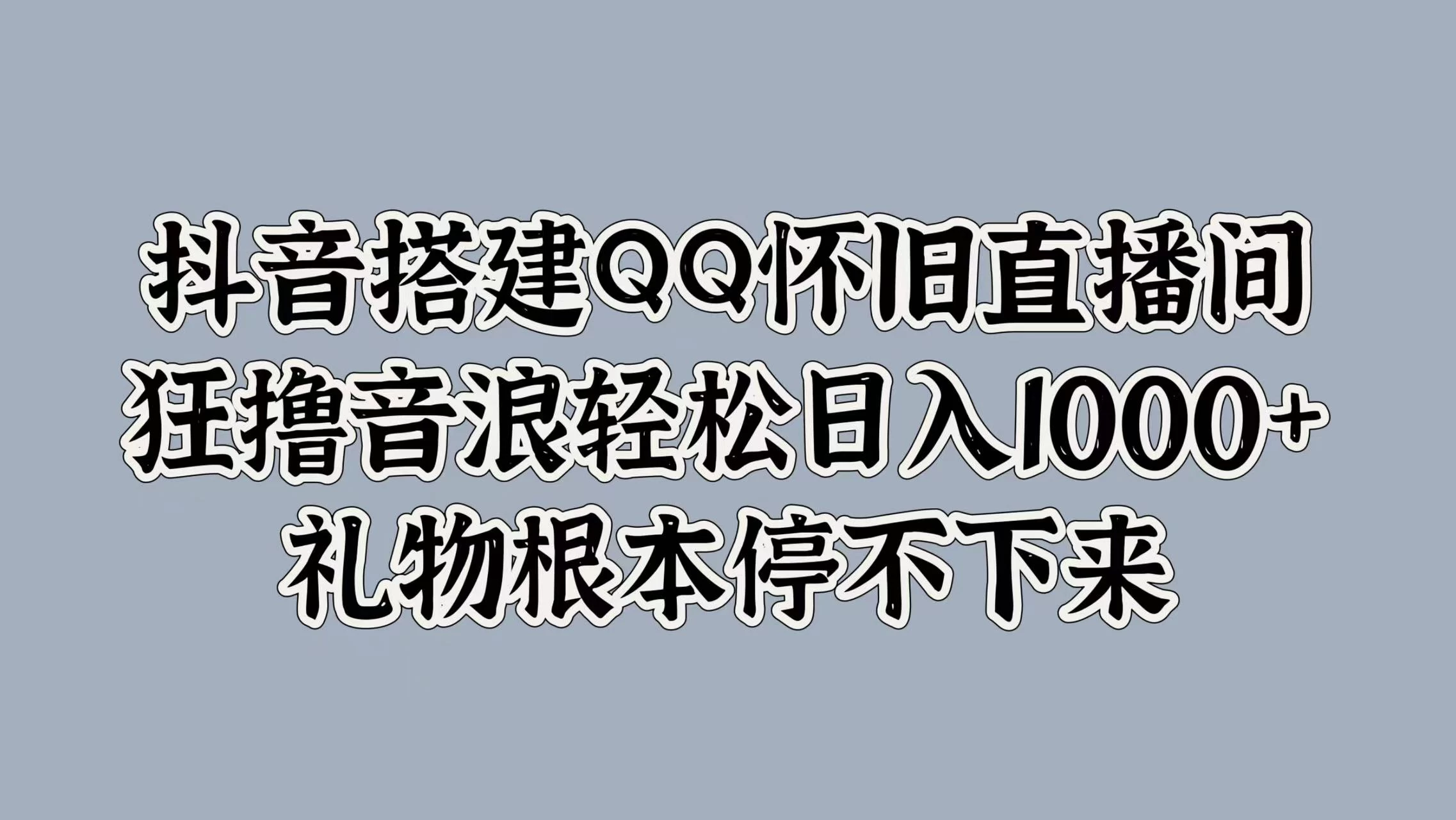 抖音搭建QQ怀旧直播间，狂撸音浪轻松日入1000+礼物根本停不下来 - 吾爱随笔资源网