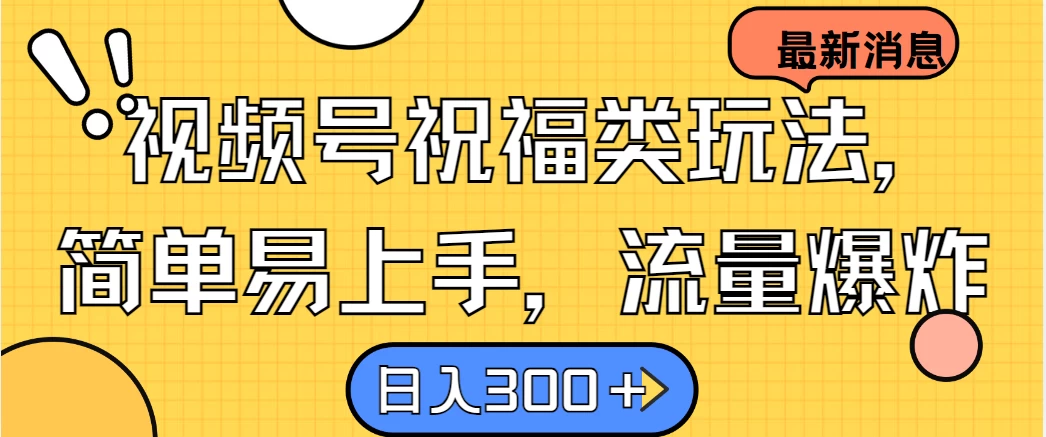 视频号祝福类玩法,简单易上手,流量爆炸, 日入300+ - 吾爱随笔资源网