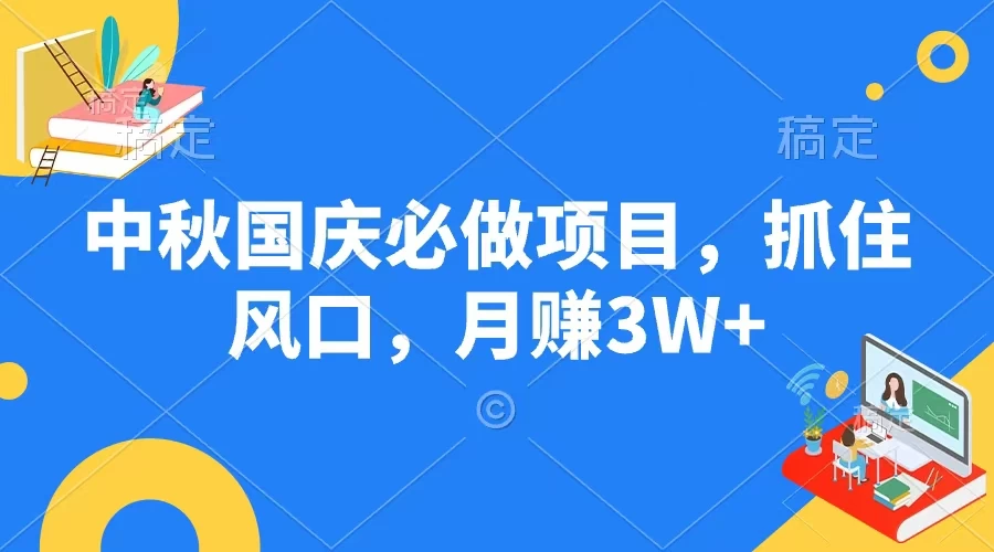 中秋国庆必做项目，抓住风口，月赚3W+ - 吾爱随笔资源网