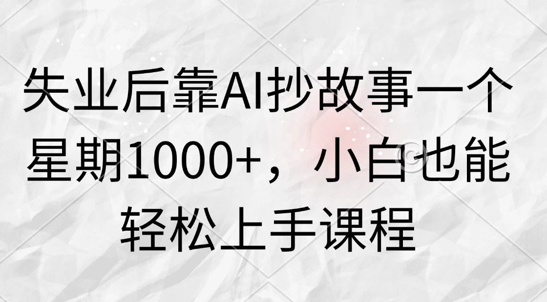 失业后靠AI抄故事一个星期1000+，小白也能轻松上手课程 - 吾爱随笔资源网
