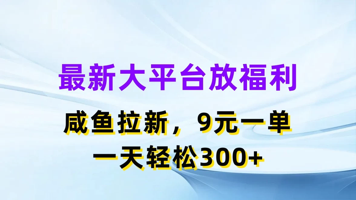 最新大平台放福利，咸鱼拉新，9元一单，轻轻松松一天300+ - 吾爱随笔资源网